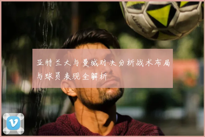 亚特兰大与曼城对决分析战术布局与球员表现全解析
