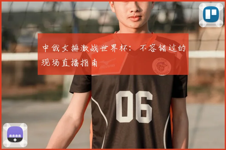 中俄女排激战世界杯：不容错过的现场直播指南