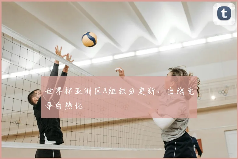 世界杯亚洲区A组积分更新，出线竞争白热化