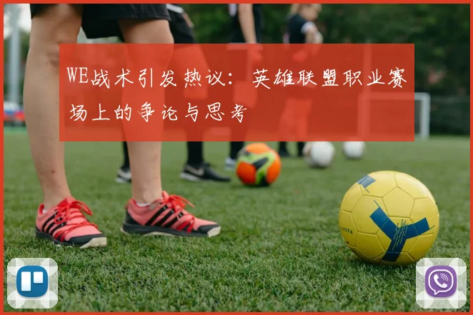 WE战术引发热议：英雄联盟职业赛场上的争论与思考
