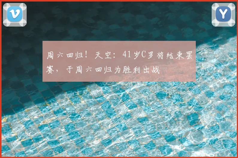 周六回归！天空：41岁C罗将结束罢赛，于周六回归为胜利出战