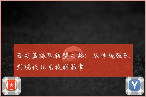 西安篮球队转型之路:从传统强队到现代化竞技新篇章