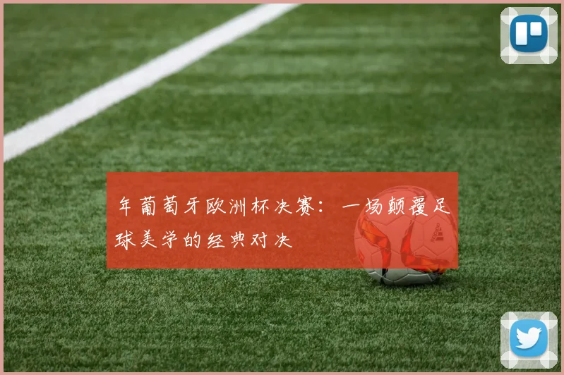年葡萄牙欧洲杯决赛：一场颠覆足球美学的经典对决