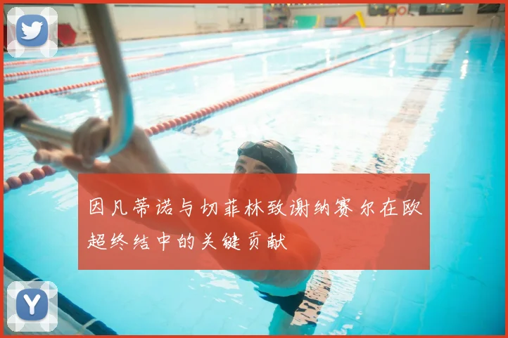 因凡蒂诺与切菲林致谢纳赛尔在欧超终结中的关键贡献