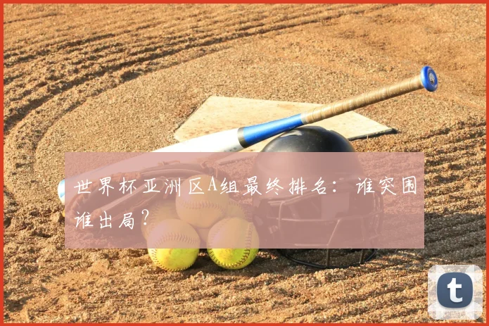 世界杯亚洲区A组最终排名:谁突围谁出局?