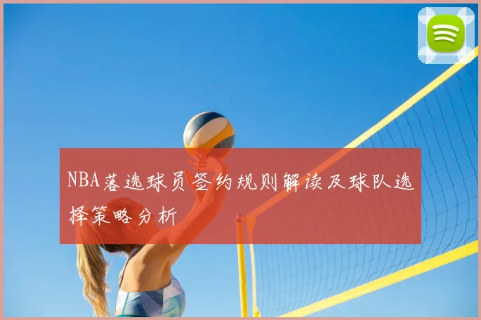 NBA落选球员签约规则解读及球队选择策略分析