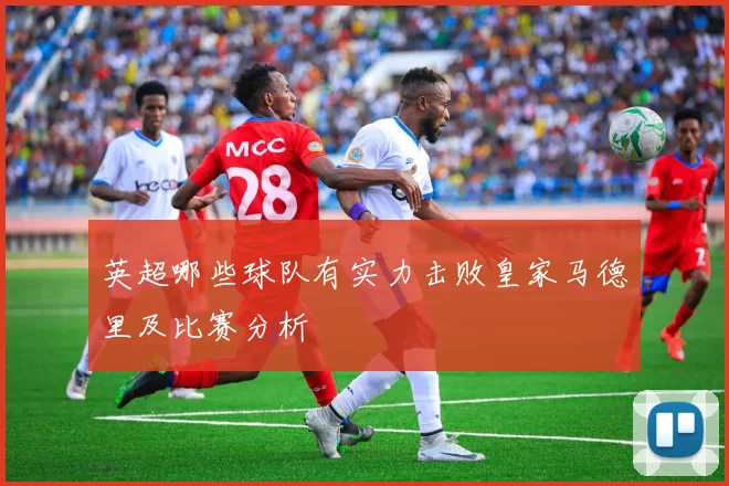 英超哪些球队有实力击败皇家马德里及比赛分析