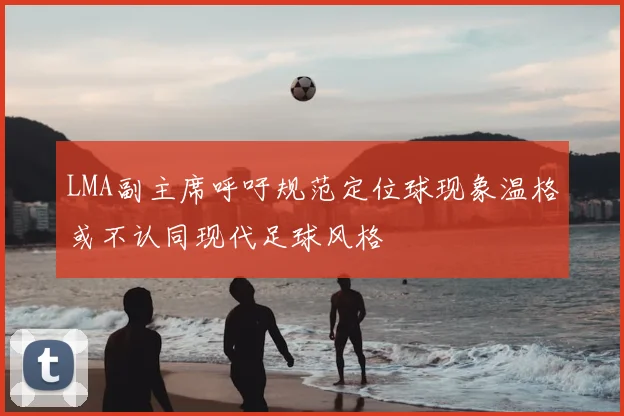 LMA副主席呼吁规范定位球现象温格或不认同现代足球风格