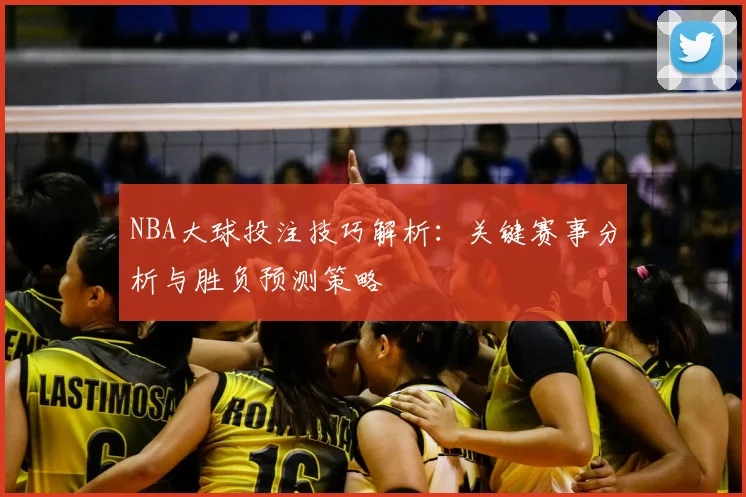 NBA大球投注技巧解析：关键赛事分析与胜负预测策略