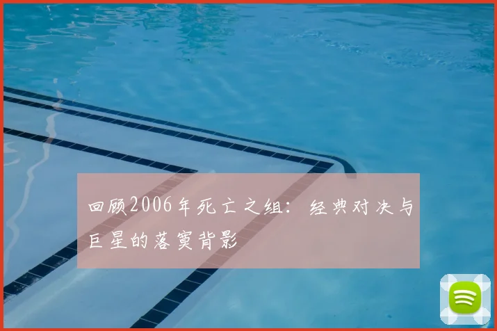 回顾2006年死亡之组:经典对决与巨星的落寞背影