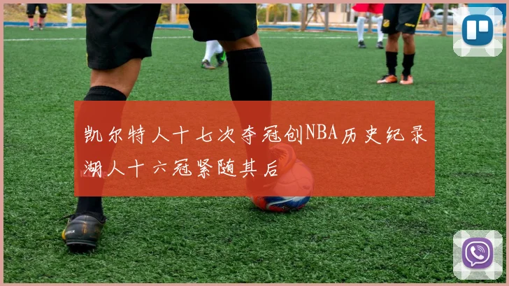 凯尔特人十七次夺冠创NBA历史纪录湖人十六冠紧随其后