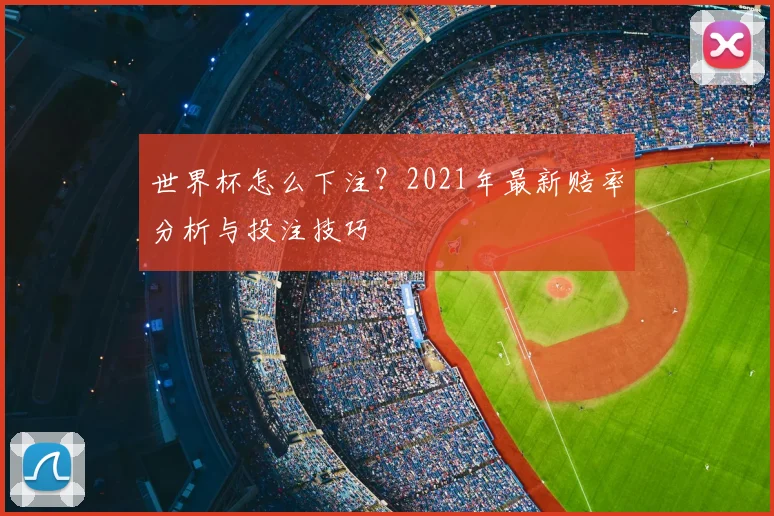 世界杯怎么下注？2021年最新赔率分析与投注技巧