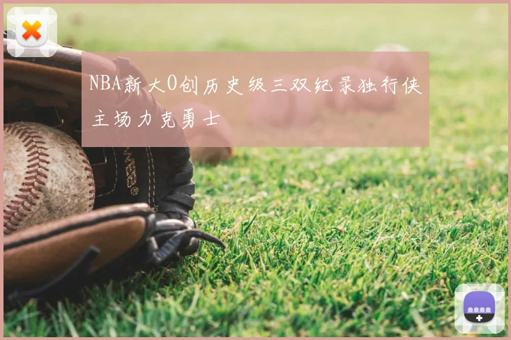 NBA新大O创历史级三双纪录独行侠主场力克勇士