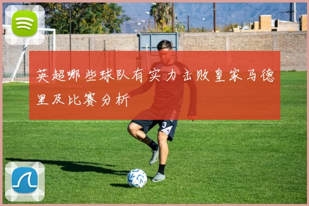 英超哪些球队有实力击败皇家马德里及比赛分析