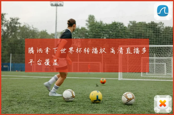 腾讯拿下世界杯转播权 高清直播多平台覆盖
