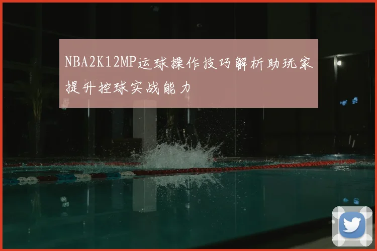 NBA2K12MP运球操作技巧解析助玩家提升控球实战能力