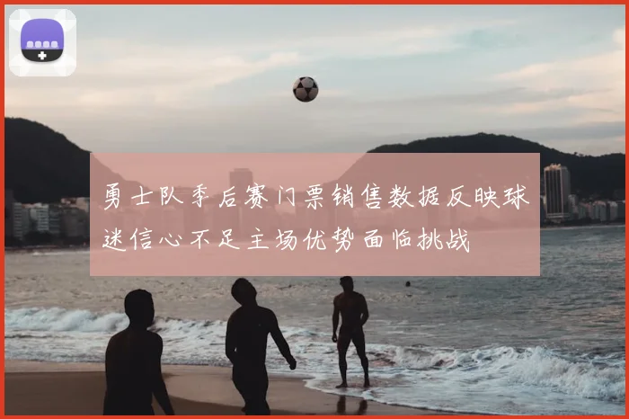 勇士队季后赛门票销售数据反映球迷信心不足主场优势面临挑战