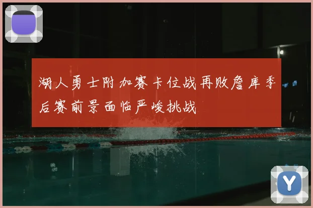 湖人勇士附加赛卡位战再败詹库季后赛前景面临严峻挑战