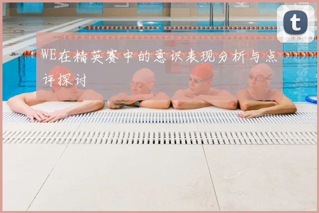 WE在精英赛中的意识表现分析与点评探讨