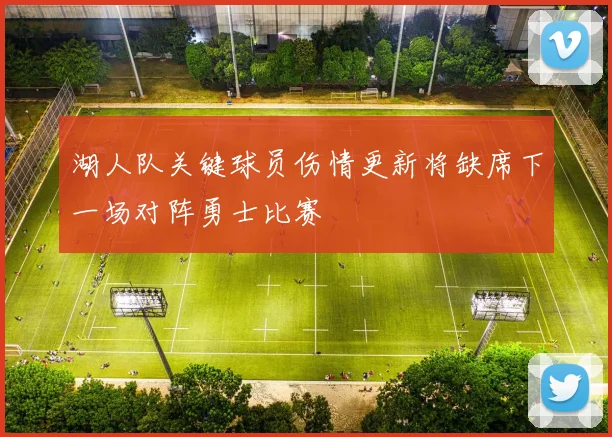 湖人队关键球员伤情更新将缺席下一场对阵勇士比赛