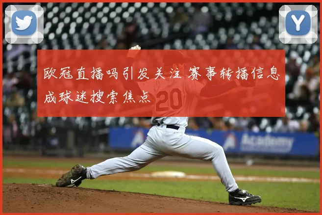 欧冠直播吗引发关注 赛事转播信息成球迷搜索焦点