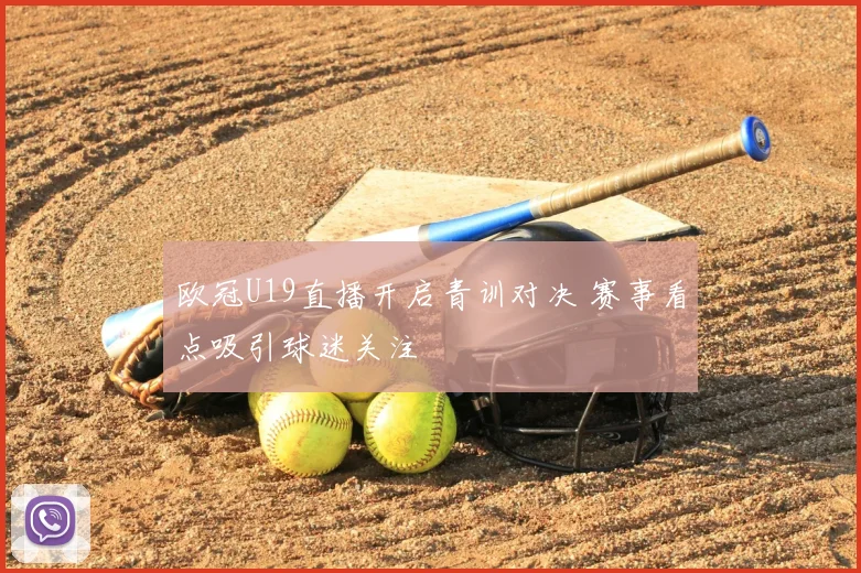 欧冠U19直播开启青训对决 赛事看点吸引球迷关注