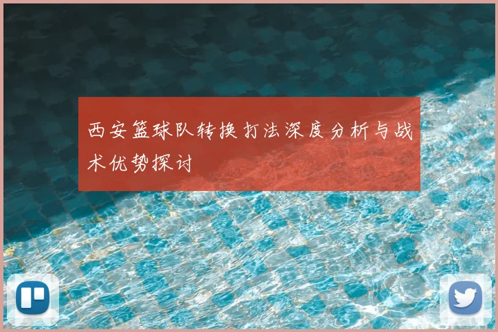 西安篮球队转换打法深度分析与战术优势探讨