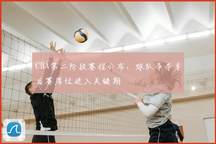CBA第二阶段赛程公布，球队争夺季后赛席位进入关键期