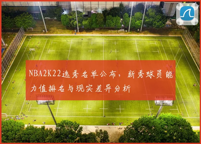 NBA2K22选秀名单公布，新秀球员能力值排名与现实差异分析