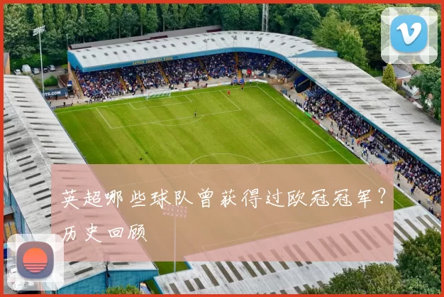 英超哪些球队曾获得过欧冠冠军?历史回顾