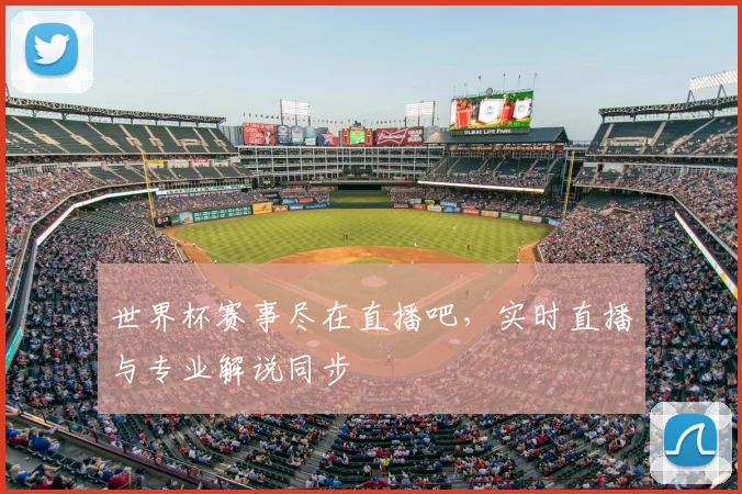 世界杯赛事尽在直播吧，实时直播与专业解说同步