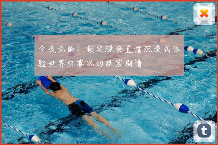今夜无眠！锁定现场直播沉浸式体验世界杯赛况的跌宕剧情
