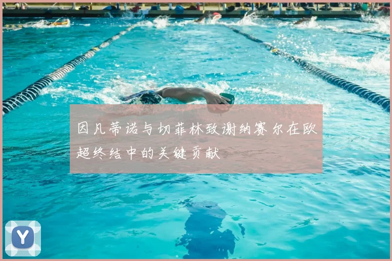 因凡蒂诺与切菲林致谢纳赛尔在欧超终结中的关键贡献