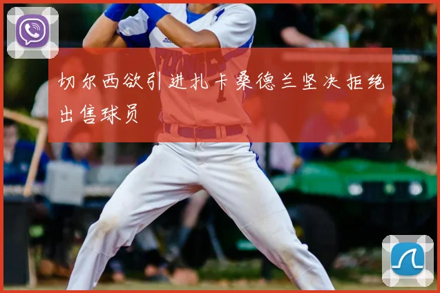 切尔西欲引进扎卡桑德兰坚决拒绝出售球员