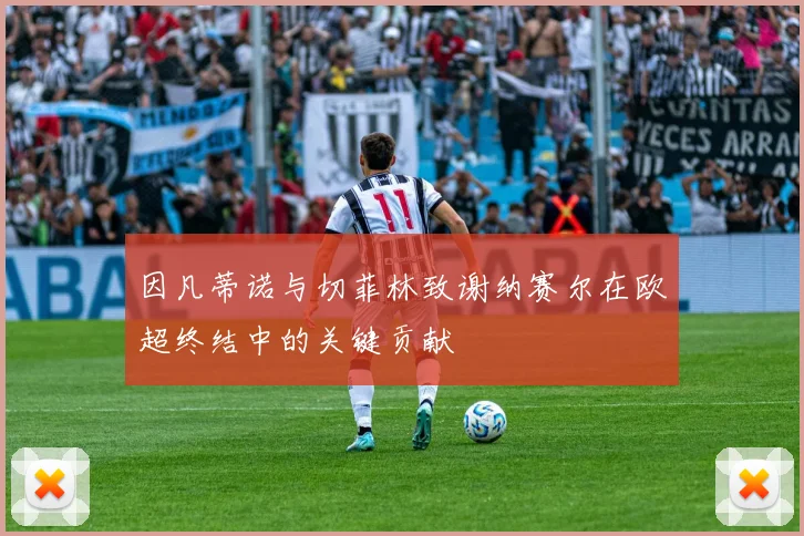 因凡蒂诺与切菲林致谢纳赛尔在欧超终结中的关键贡献