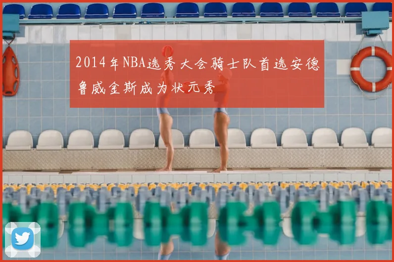 2014年NBA选秀大会骑士队首选安德鲁威金斯成为状元秀
