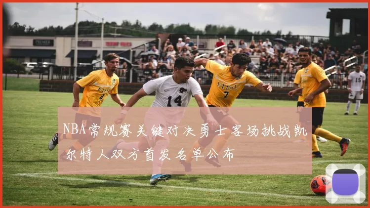 NBA常规赛关键对决勇士客场挑战凯尔特人双方首发名单公布