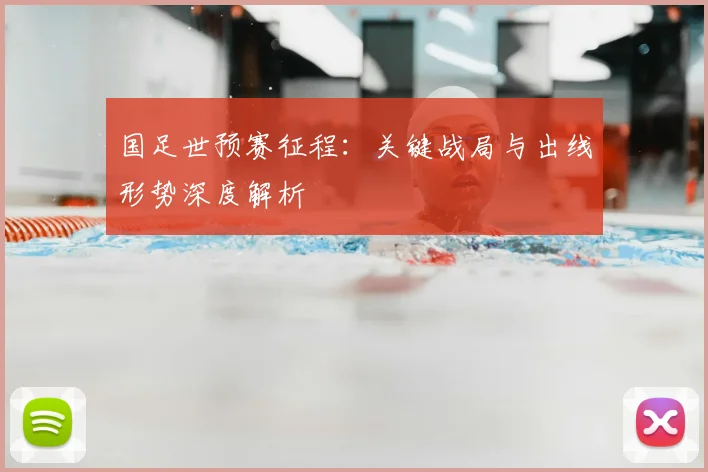 国足世预赛征程:关键战局与出线形势深度解析