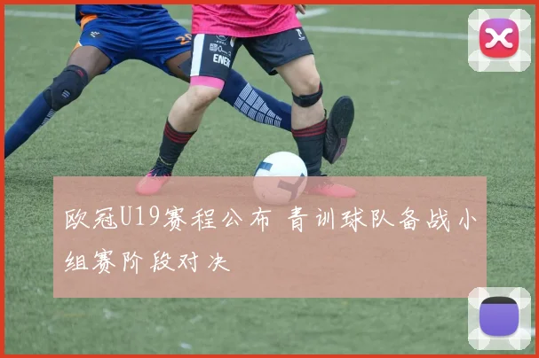 欧冠U19赛程公布 青训球队备战小组赛阶段对决
