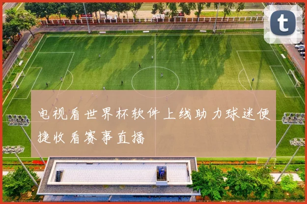 电视看世界杯软件上线助力球迷便捷收看赛事直播