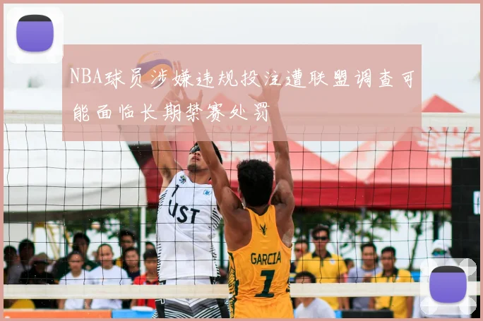 NBA球员涉嫌违规投注遭联盟调查可能面临长期禁赛处罚