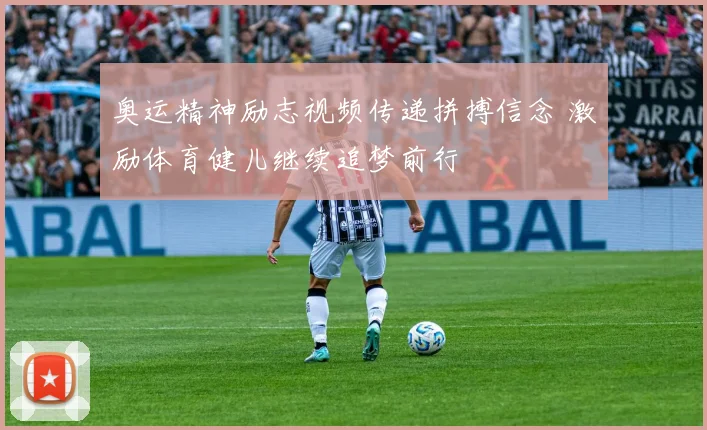 奥运精神励志视频传递拼搏信念 激励体育健儿继续追梦前行