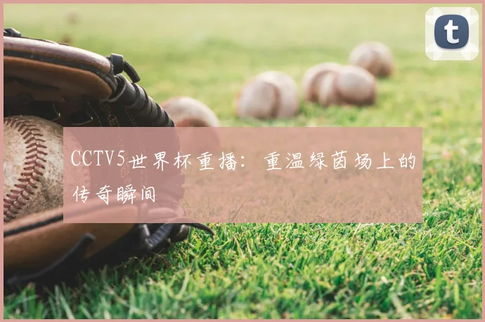 CCTV5世界杯重播：重温绿茵场上的传奇瞬间