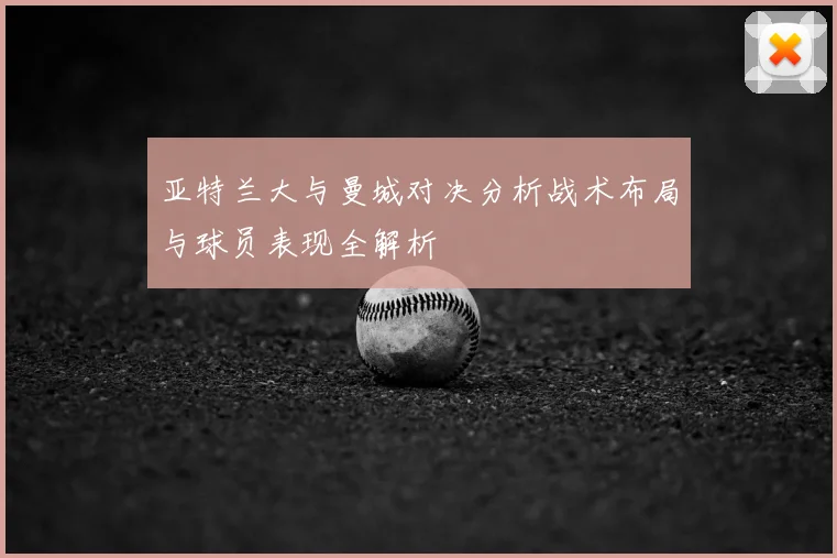 亚特兰大与曼城对决分析战术布局与球员表现全解析