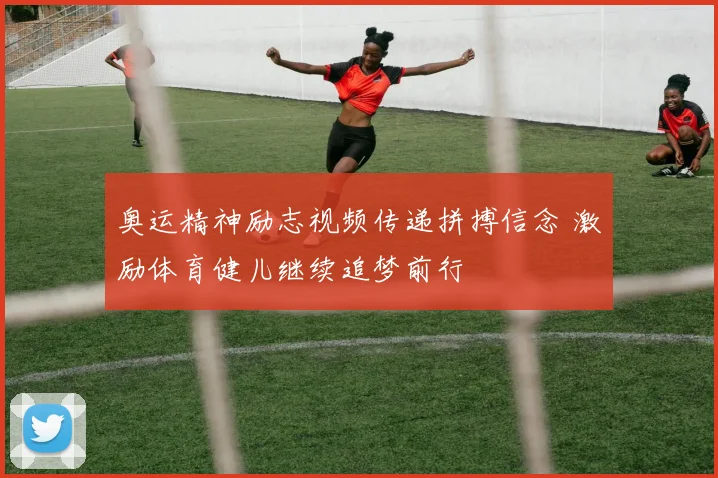 奥运精神励志视频传递拼搏信念 激励体育健儿继续追梦前行