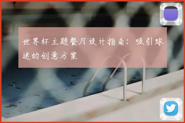 世界杯主题餐厅设计指南：吸引球迷的创意方案