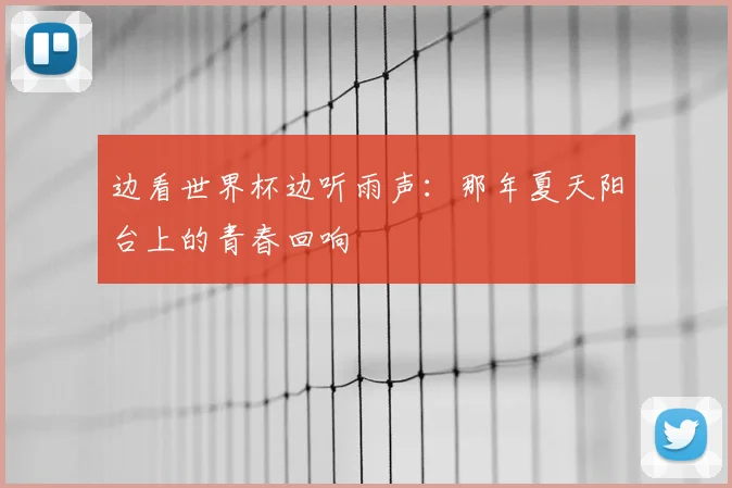 边看世界杯边听雨声:那年夏天阳台上的青春回响