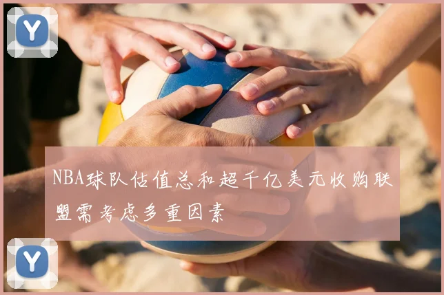 NBA球队估值总和超千亿美元收购联盟需考虑多重因素