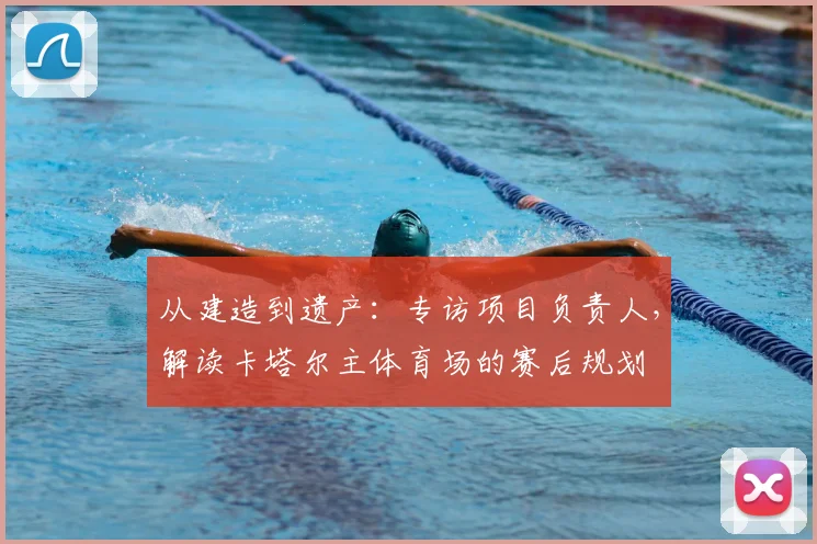 从建造到遗产：专访项目负责人，解读卡塔尔主体育场的赛后规划