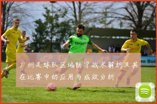 广州足球队区域防守战术解析及其在比赛中的应用与成效分析